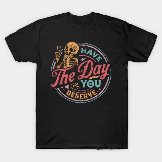 Have The Day You Deserve color distressed T-Shirt by TheSecretDoorInn